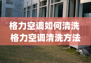 格力空调如何清洗 格力空调清洗方法