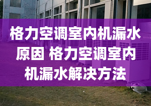 格力空调室内机漏水原因 格力空调室内机漏水解决方法