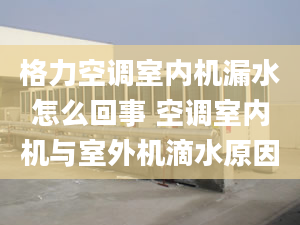 格力空调室内机漏水怎么回事 空调室内机与室外机滴水原因