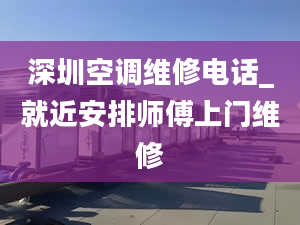 深圳空调维修电话_就近安排师傅上门维修