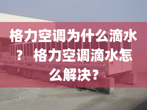 格力空调为什么滴水？ 格力空调滴水怎么解决？