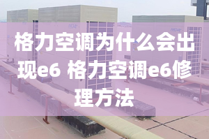 格力空调为什么会出现e6 格力空调e6修理方法