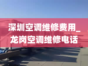 深圳空调维修费用_龙岗空调维修电话