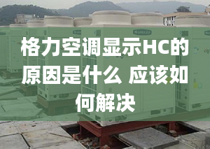 格力空调显示HC的原因是什么 应该如何解决