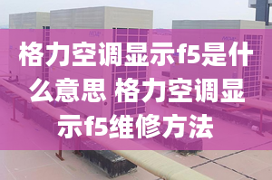 格力空调显示f5是什么意思 格力空调显示f5维修方法