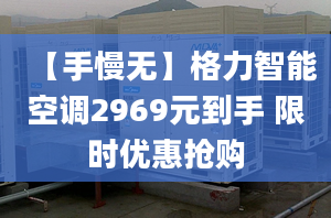 【手慢无】格力智能空调2969元到手 限时优惠抢购