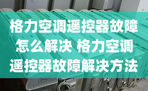 格力空调遥控器故障怎么解决 格力空调遥控器故障解决方法