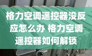 格力空调遥控器没反应怎么办 格力空调遥控器如何解锁