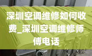 深圳空调维修如何收费_深圳空调维修师傅电话