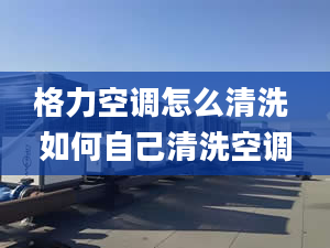 格力空调怎么清洗 如何自己清洗空调