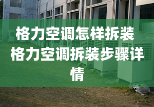 格力空调怎样拆装 格力空调拆装步骤详情