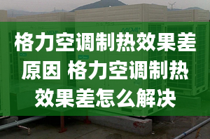 格力空调制热效果差原因 格力空调制热效果差怎么解决