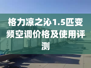 格力凉之沁1.5匹变频空调价格及使用评测