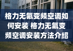 格力无氟变频空调如何安装 格力无氟变频空调安装方法介绍