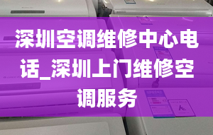 深圳空调维修中心电话_深圳上门维修空调服务