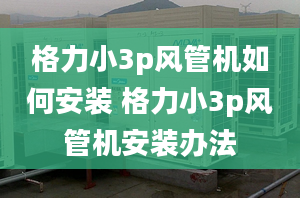 格力小3p风管机如何安装 格力小3p风管机安装办法