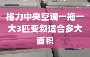 格力中央空调一拖一大3匹变频适合多大面积