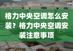 格力中央空调怎么安装？格力中央空调安装注意事项