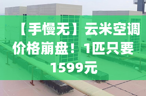 【手慢无】云米空调价格崩盘！1匹只要1599元