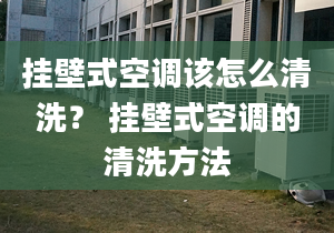 挂壁式空调该怎么清洗？ 挂壁式空调的清洗方法