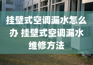 挂壁式空调漏水怎么办 挂壁式空调漏水维修方法