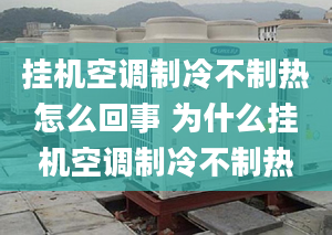 挂机空调制冷不制热怎么回事 为什么挂机空调制冷不制热