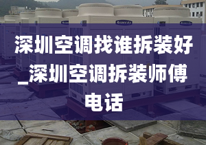 深圳空调找谁拆装好_深圳空调拆装师傅电话