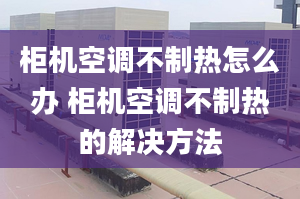 柜机空调不制热怎么办 柜机空调不制热的解决方法