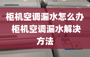 柜机空调漏水怎么办 柜机空调漏水解决方法