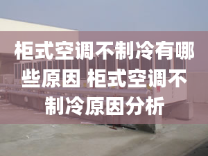 柜式空调不制冷有哪些原因 柜式空调不制冷原因分析