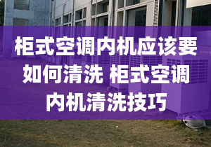 柜式空调内机应该要如何清洗 柜式空调内机清洗技巧