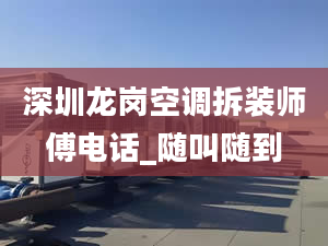 深圳龙岗空调拆装师傅电话_随叫随到