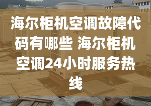 海尔柜机空调故障代码有哪些 海尔柜机空调24小时服务热线