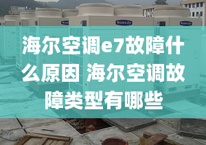 海尔空调e7故障什么原因 海尔空调故障类型有哪些