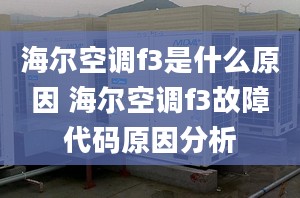 海尔空调f3是什么原因 海尔空调f3故障代码原因分析