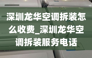 深圳龙华空调拆装怎么收费_深圳龙华空调拆装服务电话