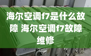 海尔空调f7是什么故障 海尔空调f7故障维修