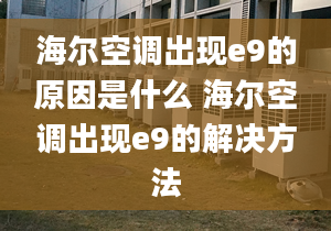 海尔空调出现e9的原因是什么 海尔空调出现e9的解决方法