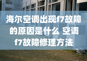 海尔空调出现f7故障的原因是什么 空调f7故障修理方法