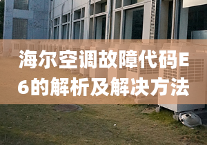 海尔空调故障代码E6的解析及解决方法