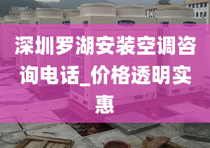 深圳罗湖安装空调咨询电话_价格透明实惠