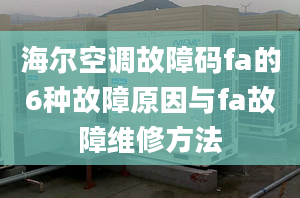 海尔空调故障码fa的6种故障原因与fa故障维修方法