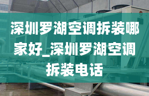 深圳罗湖空调拆装哪家好_深圳罗湖空调拆装电话