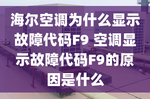 海尔空调为什么显示故障代码F9 空调显示故障代码F9的原因是什么