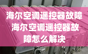 海尔空调遥控器故障 海尔空调遥控器故障怎么解决