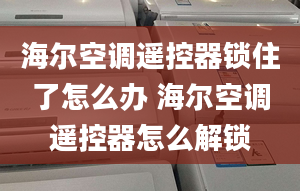 海尔空调遥控器锁住了怎么办 海尔空调遥控器怎么解锁