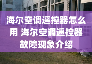 海尔空调遥控器怎么用 海尔空调遥控器故障现象介绍