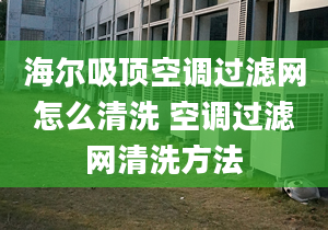 海尔吸顶空调过滤网怎么清洗 空调过滤网清洗方法