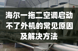 海尔一拖二空调启动不了外机的常见原因及解决方法