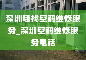 深圳哪找空调维修服务_深圳空调维修服务电话